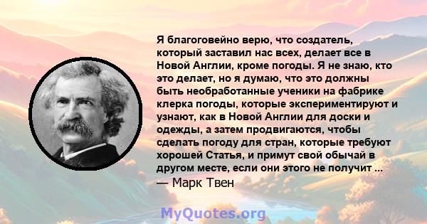 Я благоговейно верю, что создатель, который заставил нас всех, делает все в Новой Англии, кроме погоды. Я не знаю, кто это делает, но я думаю, что это должны быть необработанные ученики на фабрике клерка погоды, которые 