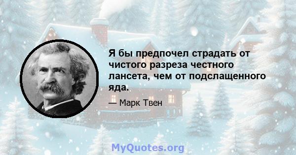 Я бы предпочел страдать от чистого разреза честного лансета, чем от подслащенного яда.