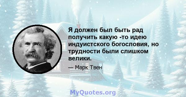 Я должен был быть рад получить какую -то идею индуистского богословия, но трудности были слишком велики.