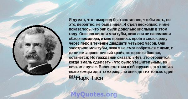 Я думал, что тамаринд был заставлен, чтобы есть, но это, вероятно, не была идея. Я съел несколько, и мне показалось, что они были довольно кислыми в этом году. Они поджигали мои губы, пока они не напомнили обзор