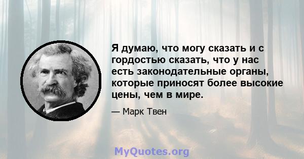 Я думаю, что могу сказать и с гордостью сказать, что у нас есть законодательные органы, которые приносят более высокие цены, чем в мире.