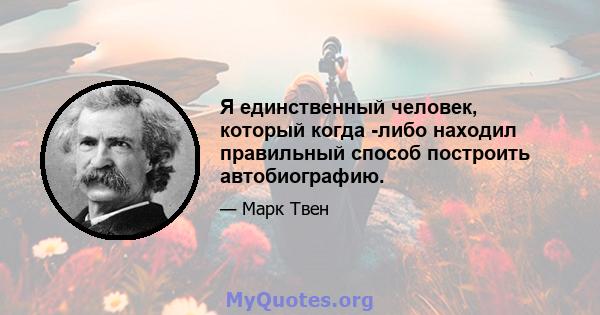 Я единственный человек, который когда -либо находил правильный способ построить автобиографию.