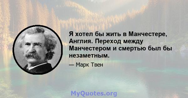 Я хотел бы жить в Манчестере, Англия. Переход между Манчестером и смертью был бы незаметным.