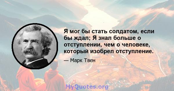 Я мог бы стать солдатом, если бы ждал; Я знал больше о отступлении, чем о человеке, который изобрел отступление.