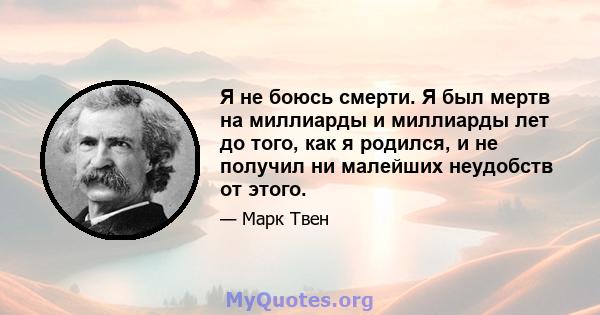 Я не боюсь смерти. Я был мертв на миллиарды и миллиарды лет до того, как я родился, и не получил ни малейших неудобств от этого.