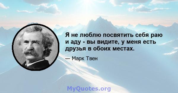 Я не люблю посвятить себя раю и аду - вы видите, у меня есть друзья в обоих местах.