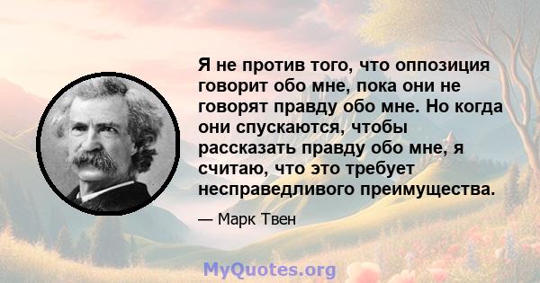 Я не против того, что оппозиция говорит обо мне, пока они не говорят правду обо мне. Но когда они спускаются, чтобы рассказать правду обо мне, я считаю, что это требует несправедливого преимущества.