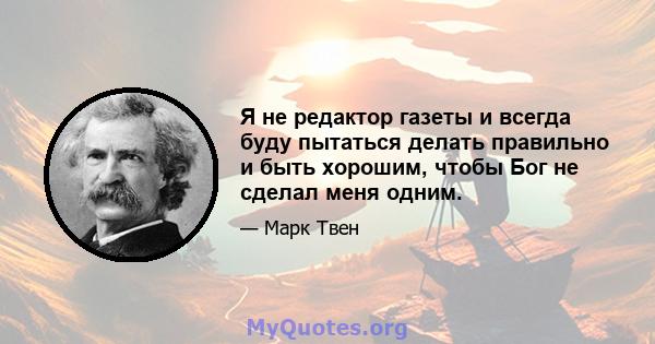 Я не редактор газеты и всегда буду пытаться делать правильно и быть хорошим, чтобы Бог не сделал меня одним.