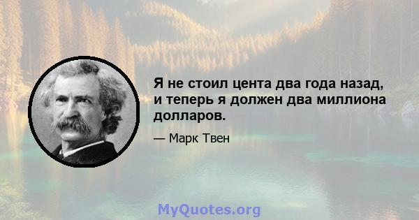 Я не стоил цента два года назад, и теперь я должен два миллиона долларов.