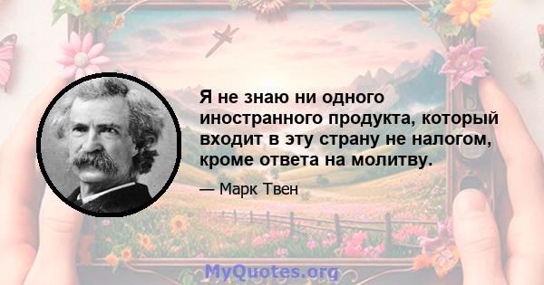 Я не знаю ни одного иностранного продукта, который входит в эту страну не налогом, кроме ответа на молитву.