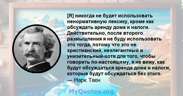 [Я] никогда не будет использовать ненормативную лексику, кроме как обсуждать аренду дома и налоги. Действительно, после второго размышления я не буду использовать это тогда, потому что это не христианский, неэлегантный