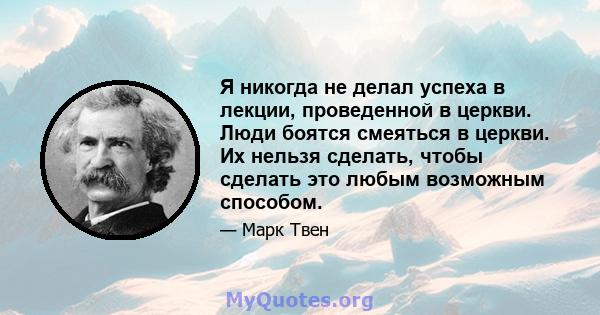 Я никогда не делал успеха в лекции, проведенной в церкви. Люди боятся смеяться в церкви. Их нельзя сделать, чтобы сделать это любым возможным способом.