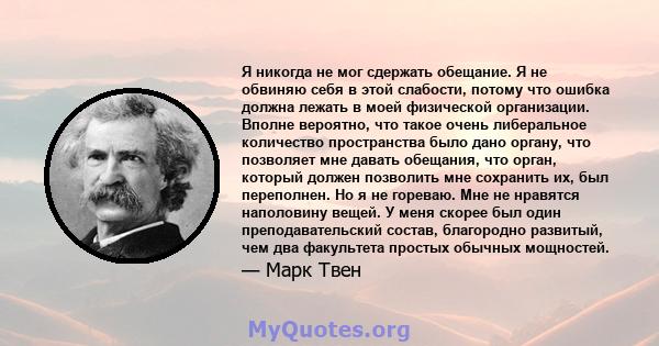 Я никогда не мог сдержать обещание. Я не обвиняю себя в этой слабости, потому что ошибка должна лежать в моей физической организации. Вполне вероятно, что такое очень либеральное количество пространства было дано