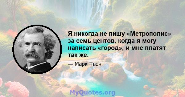 Я никогда не пишу «Метрополис» за семь центов, когда я могу написать «город», и мне платят так же.