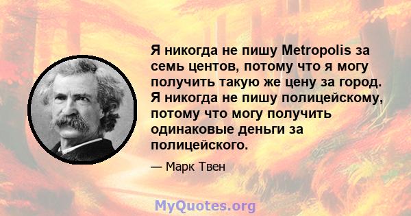 Я никогда не пишу Metropolis за семь центов, потому что я могу получить такую ​​же цену за город. Я никогда не пишу полицейскому, потому что могу получить одинаковые деньги за полицейского.