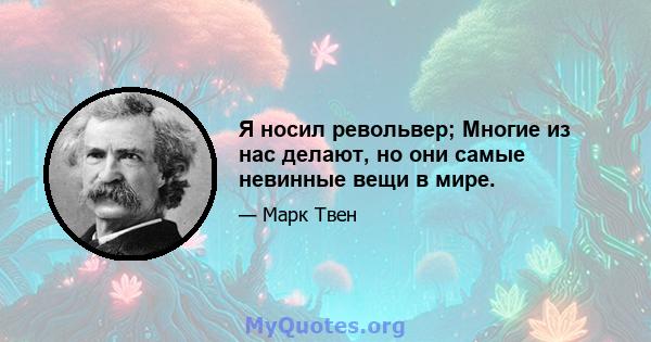 Я носил револьвер; Многие из нас делают, но они самые невинные вещи в мире.