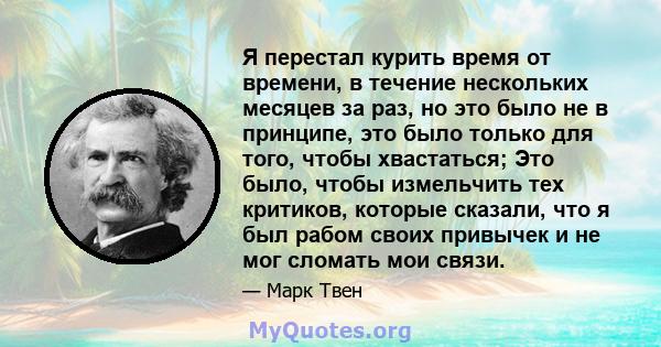 Я перестал курить время от времени, в течение нескольких месяцев за раз, но это было не в принципе, это было только для того, чтобы хвастаться; Это было, чтобы измельчить тех критиков, которые сказали, что я был рабом