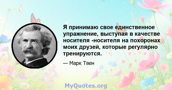 Я принимаю свое единственное упражнение, выступая в качестве носителя -носителя на похоронах моих друзей, которые регулярно тренируются.