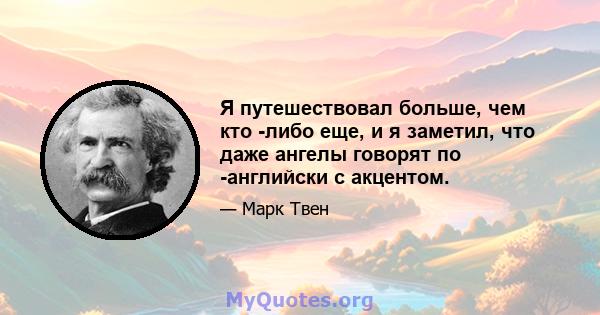 Я путешествовал больше, чем кто -либо еще, и я заметил, что даже ангелы говорят по -английски с акцентом.