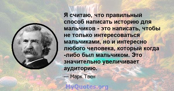 Я считаю, что правильный способ написать историю для мальчиков - это написать, чтобы не только интересоваться мальчиками, но и интересно любого человека, который когда -либо был мальчиком. Это значительно увеличивает