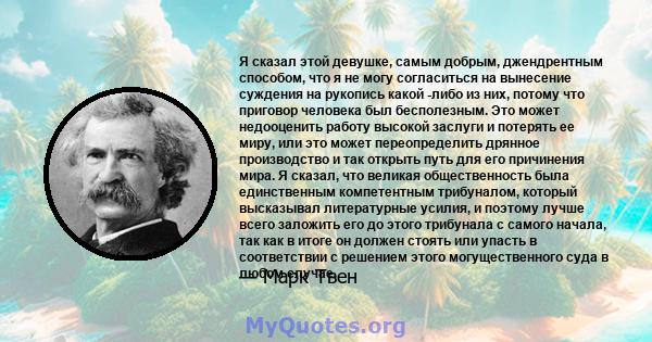 Я сказал этой девушке, самым добрым, джендрентным способом, что я не могу согласиться на вынесение суждения на рукопись какой -либо из них, потому что приговор человека был бесполезным. Это может недооценить работу