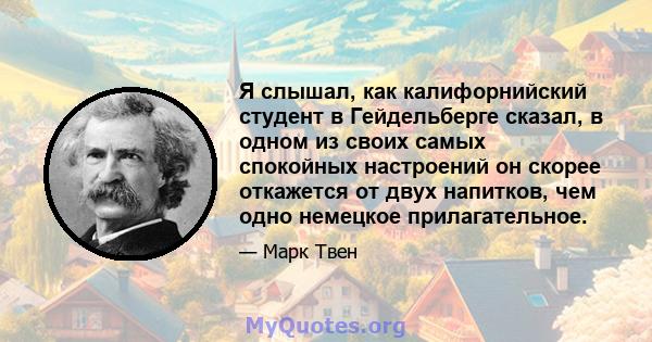 Я слышал, как калифорнийский студент в Гейдельберге сказал, в одном из своих самых спокойных настроений он скорее откажется от двух напитков, чем одно немецкое прилагательное.