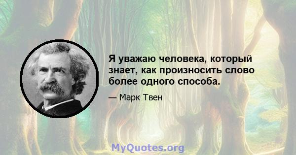 Я уважаю человека, который знает, как произносить слово более одного способа.