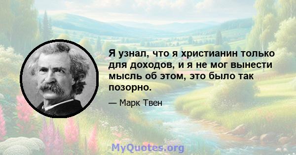 Я узнал, что я христианин только для доходов, и я не мог вынести мысль об этом, это было так позорно.