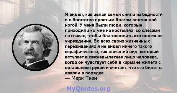 Я видел, как целая семья сняла из бедности и в богатство простым благом сломанной ногой. У меня были люди, которые приходили ко мне на костылях, со слезами на глазах, чтобы благословить это полезное учреждение. Во всех