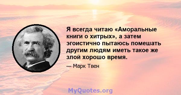 Я всегда читаю «Аморальные книги о хитрых», а затем эгоистично пытаюсь помешать другим людям иметь такое же злой хорошо время.