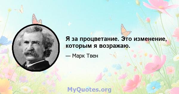 Я за процветание. Это изменение, которым я возражаю.