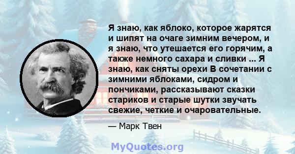 Я знаю, как яблоко, которое жарятся и шипят на очаге зимним вечером, и я знаю, что утешается его горячим, а также немного сахара и сливки ... Я знаю, как сняты орехи В сочетании с зимними яблоками, сидром и пончиками,