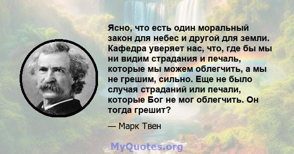 Ясно, что есть один моральный закон для небес и другой для земли. Кафедра уверяет нас, что, где бы мы ни видим страдания и печаль, которые мы можем облегчить, а мы не грешим, сильно. Еще не было случая страданий или