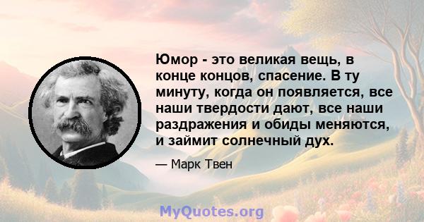 Юмор - это великая вещь, в конце концов, спасение. В ту минуту, когда он появляется, все наши твердости дают, все наши раздражения и обиды меняются, и займит солнечный дух.