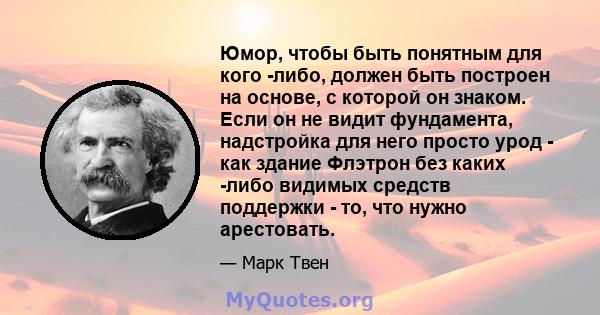 Юмор, чтобы быть понятным для кого -либо, должен быть построен на основе, с которой он знаком. Если он не видит фундамента, надстройка для него просто урод - как здание Флэтрон без каких -либо видимых средств поддержки