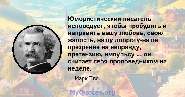 Юмористический писатель исповедует, чтобы пробудить и направить вашу любовь, свою жалость, вашу доброту-ваше презрение на неправду, претензию, импульсу ... он считает себя проповедником на неделе.