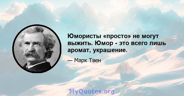 Юмористы «просто» не могут выжить. Юмор - это всего лишь аромат, украшение.