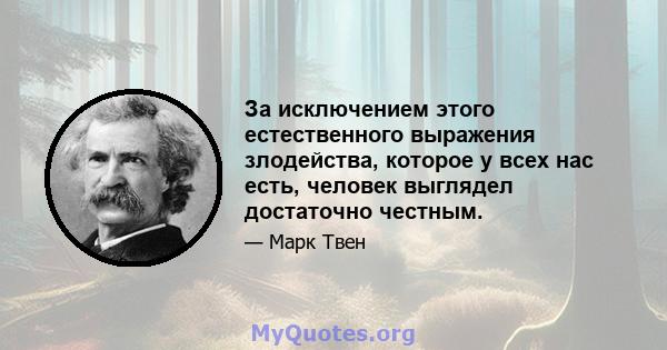 За исключением этого естественного выражения злодейства, которое у всех нас есть, человек выглядел достаточно честным.