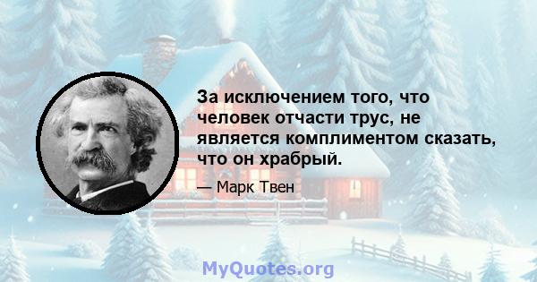 За исключением того, что человек отчасти трус, не является комплиментом сказать, что он храбрый.