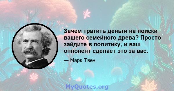 Зачем тратить деньги на поиски вашего семейного древа? Просто зайдите в политику, и ваш оппонент сделает это за вас.