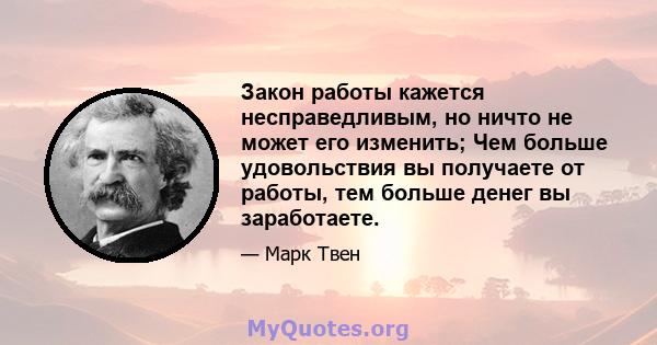 Закон работы кажется несправедливым, но ничто не может его изменить; Чем больше удовольствия вы получаете от работы, тем больше денег вы заработаете.