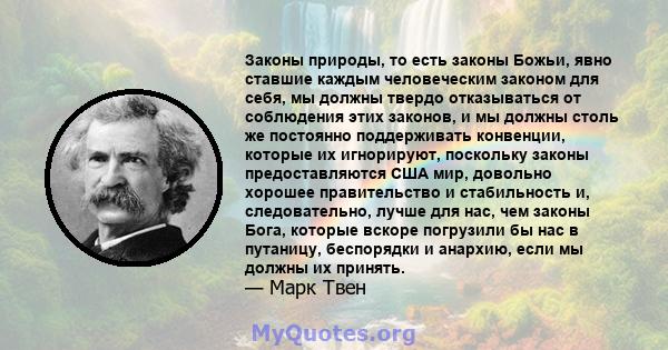 Законы природы, то есть законы Божьи, явно ставшие каждым человеческим законом для себя, мы должны твердо отказываться от соблюдения этих законов, и мы должны столь же постоянно поддерживать конвенции, которые их