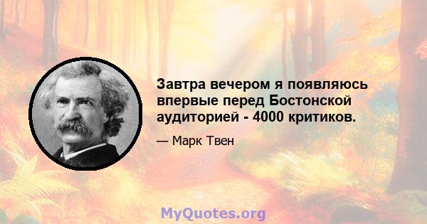 Завтра вечером я появляюсь впервые перед Бостонской аудиторией - 4000 критиков.