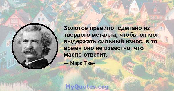 Золотое правило: сделано из твердого металла, чтобы он мог выдержать сильный износ, в то время оно не известно, что масло ответит.