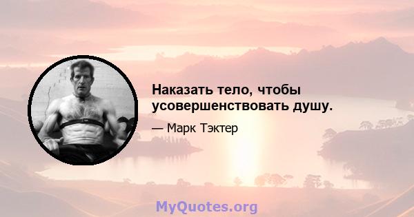 Наказать тело, чтобы усовершенствовать душу.