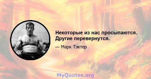 Некоторые из нас просыпаются. Другие перевернутся.