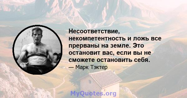 Несоответствие, некомпетентность и ложь все прерваны на земле. Это остановит вас, если вы не сможете остановить себя.