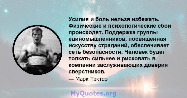 Усилия и боль нельзя избежать. Физические и психологические сбои происходят. Поддержка группы единомышленников, посвященная искусству страданий, обеспечивает сеть безопасности. Человек будет толкать сильнее и рисковать