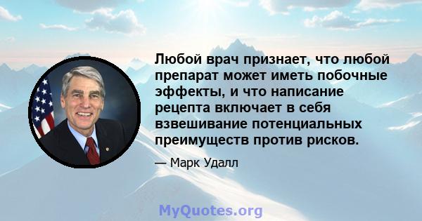 Любой врач признает, что любой препарат может иметь побочные эффекты, и что написание рецепта включает в себя взвешивание потенциальных преимуществ против рисков.