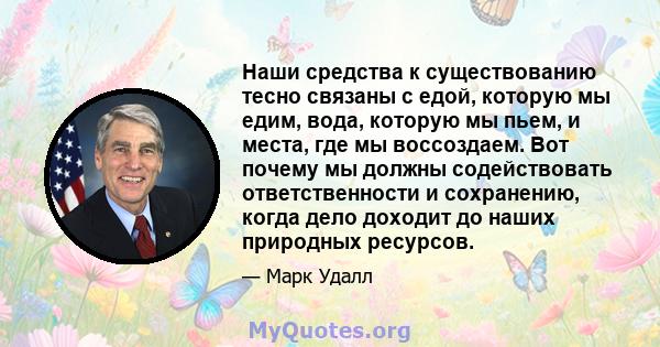 Наши средства к существованию тесно связаны с едой, которую мы едим, вода, которую мы пьем, и места, где мы воссоздаем. Вот почему мы должны содействовать ответственности и сохранению, когда дело доходит до наших